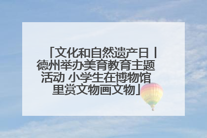 文化和自然遗产日丨德州举办美育教育主题活动 小学生在博物馆里赏文物画文物